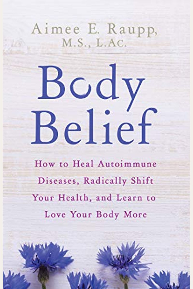 Body Belief: How To Heal Autoimmune Diseases, Radically Shift Your Health, And Learn To Love Your Body More
