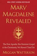 Mary Magdalene Revealed: The First Apostle, Her Feminist Gospel & The Christianity We Haven't Tried Yet