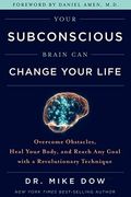 Your Subconscious Brain Can Change Your Life: Overcome Obstacles, Heal Your Body, And Reach Any Goal With A Revolutionary Technique