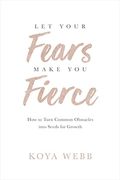 Let Your Fears Make You Fierce: How To Turn Common Obstacles Into Seeds For Growth