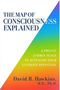 The Map of Consciousness Explained: A Proven Energy Scale to Actualize Your Ultimate Potential