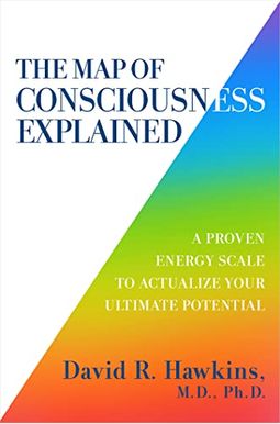 The Map Of Consciousness Explained: A Proven Energy Scale To Actualize Your Ultimate Potential The Map Of Consciousness Explained: A Proven Energy Scale To Actualize Your Ultimate Potential