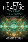 Thetahealing(R) You And The Creator: Deepen Your Connection With The Energy Of Creation