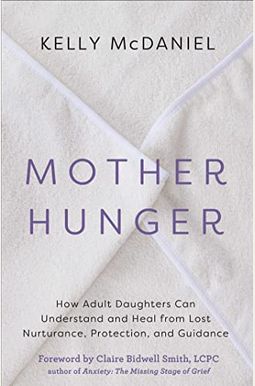 Mother Hunger: How Adult Daughters Can Understand And Heal From Lost Nurturance, Protection, And Guidance Mother Hunger: How Adult Daughters Can Understand And Heal From Lost Nurturance, Protection, And Guidance