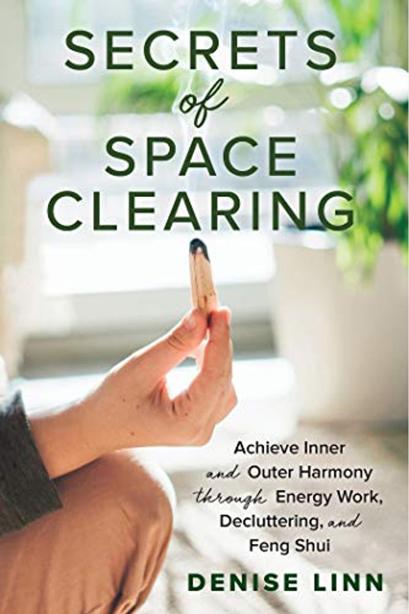 Secrets of Space Clearing: Achieve Inner and Outer Harmony Through Energy Work, Decluttering, and Feng Shui