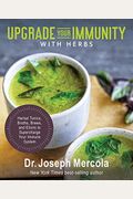 Upgrade Your Immunity with Herbs: Herbal Tonics, Broths, Brews, and Elixirs to Supercharge Your Immune System