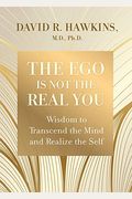 The Ego Is Not The Real You: Wisdom To Transcend The Mind And Realize The Self