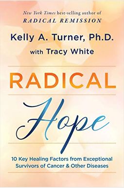 Radical Hope: 10 Key Healing Factors From Exceptional Survivors Of Cancer & Other Diseases Radical Hope: 10 Key Healing Factors From Exceptional Survivors Of Cancer & Other Diseases