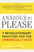 Anxious To Please: 7 Revolutionary Practices For The Chronically Nice