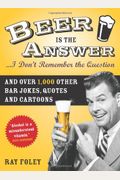 Beer Is The Answer...I Don't Remember The Question: And Over 1,000 Other Bar Jokes, Quotes And Cartoons