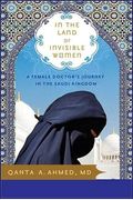 In The Land Of Invisible Women: A Female Doctor's Journey In The Saudi Kingdom