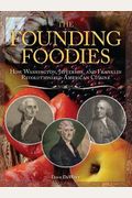 The Founding Foodies: How Washington, Jefferson, And Franklin Revolutionized American Cuisine