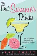The Best Summer Drinks: 500 Incredible Cocktail And Appetizer Recipes