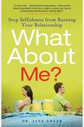 What About Me?: Stop Selfishness From Ruining Your Relationship