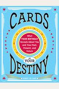 Cards Of Your Destiny: What Your Birthday Reveals About You And Your Past, Present, And Future