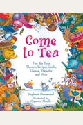 Come To Tea!: Fun Tea Party Themes, Recipes, Crafts, Games, Etiquette And More