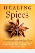Healing Spices: How To Use 50 Everyday And Exotic Spices To Boost Health And Beat Disease