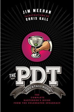 The Pdt Cocktail Book: The Complete Bartender's Guide From The Celebrated Speakeasy The Pdt Cocktail Book: The Complete Bartender's Guide From The Celebrated Speakeasy