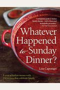 Whatever Happened to Sunday Dinner?: A year of Italian menus with 250 recipes that celebrate family