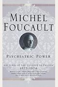 Psychiatric Power: Lectures At The CollÃ¨ge De France, 1973-1974 (Michel Foucault, Lectures At The CollÃ¨ge De France)