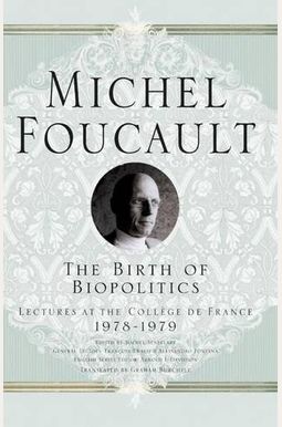 The Birth Of Biopolitics: Lectures At The Collège De France, 1978-1979 (Michel Foucault, Lectures At The Collège De France) The Birth Of Biopolitics: Lectures At The Collège De France, 1978-1979 (Michel Foucault, Lectures At The Collège De France)