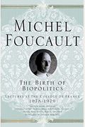The Birth Of Biopolitics: Lectures At The CollÃ¨ge De France, 1978-1979 (Michel Foucault, Lectures At The CollÃ¨ge De France)