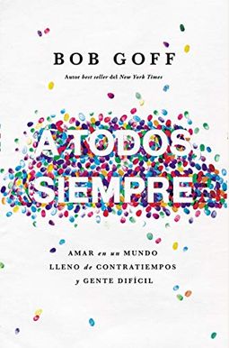 A Todos, Siempre: Amar En Un Mundo Lleno de Contratiempos Y Gente Difícil A Todos, Siempre: Amar En Un Mundo Lleno de Contratiempos Y Gente Difícil