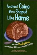 Ancient Coins Were Shaped Like Hams: And Other Freaky Facts About Coins, Bills, And Counterfeiting