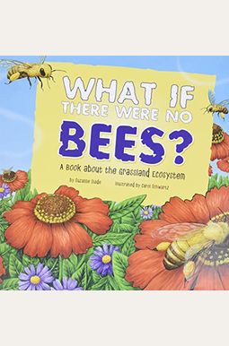 What If There Were No Bees?: A Book About The Grassland Ecosystem What If There Were No Bees?: A Book About The Grassland Ecosystem