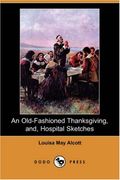 An Old-Fashioned Thanksgiving, And, Hospital Sketches (Dodo Press)