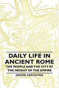 Daily Life in Ancient Rome - The People and the City at the Height of the Empire