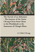 The Travels Of An Alchemist: The Journey Of The Taoist Ch'ang-Ch'un From China To The Hindukush At The Summons Of Chingiz Khan