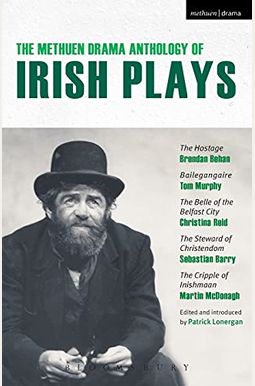 The Methuen Drama Anthology Of Irish Plays: Hostage; Bailegangaire; Belle Of The Belfast City; Steward Of Christendom; Cripple Of Inishmaan The Methuen Drama Anthology Of Irish Plays: Hostage; Bailegangaire; Belle Of The Belfast City; Steward Of Christendom; Cripple Of Inishmaan