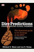 Dire Predictions: Understanding Global Warming - The Illustrated Guide To The Findings Of The Ipcc