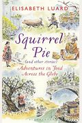 Squirrel Pie (And Other Stories): Adventures In Food Across The Globe