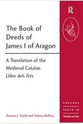 The Book Of Deeds Of James I Of Aragon: A Translation Of The Medieval Catalan Llibre Dels Fets