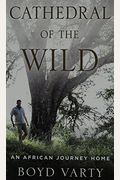 Cathedral Of The Wild: An African Journey Home