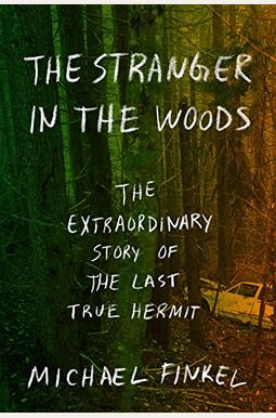 The Stranger In The Woods: The Extraordinary Story Of The Last True Hermit The Stranger In The Woods: The Extraordinary Story Of The Last True Hermit