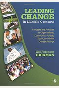Leading Change In Multiple Contexts: Concepts And Practices In Organizational, Community, Political, Social, And Global Change Settings
