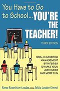You Have To Go To School...You&#8242;Re The Teacher!: 300+ Classroom Management Strategies To Make Your Job Easier And More Fun