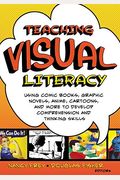 Teaching Visual Literacy: Using Comic Books, Graphic Novels, Anime, Cartoons, And More To Develop Comprehension And Thinking Skills