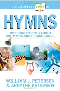 The Complete Book Of Hymns: Inspiring Stories About 600 Hymns And Praise Songs The Complete Book Of Hymns: Inspiring Stories About 600 Hymns And Praise Songs