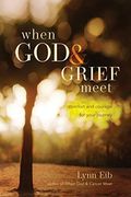When God & Grief Meet: Comfort And Courage For Your Journey