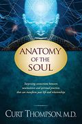 Anatomy Of The Soul: Surprising Connections Between Neuroscience And Spiritual Practices That Can Transform Your Life And Relationships