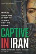 Captive In Iran: A Remarkable True Story Of Hope And Triumph Amid The Horror Of Tehran's Brutal Evin Prison