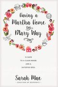 Having A Martha Home The Mary Way: 31 Days To A Clean House And A Satisfied Soul