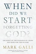 When Did We Start Forgetting God?: The Root Of The Evangelical Crisis And Hope For The Future