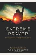 Extreme Prayer: The Impossible Prayers God Promises To Answer