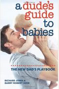A Dude's Guide To Babies: The New Dad's Playbook