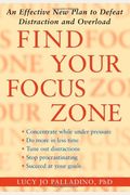 Find Your Focus Zone: An Effective New Plan To Defeat Distraction And Overload